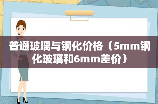 普通玻璃与钢化价格（5mm钢化玻璃和6mm差价）