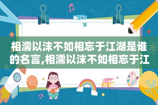 相濡以沫不如相忘于江湖是谁的名言,相濡以沫不如相忘于江湖下一句情话