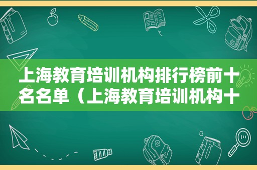 上海教育培训机构排行榜前十名名单（上海教育培训机构十大排名）