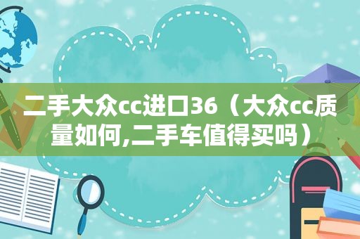 二手大众cc进口36（大众cc质量如何,二手车值得买吗）