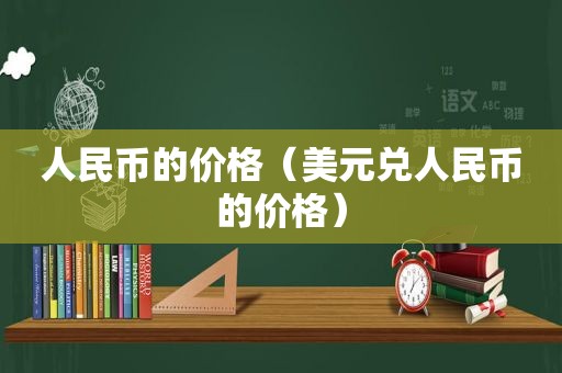 人民币的价格（美元兑人民币的价格）