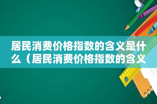 居民消费价格指数的含义是什么（居民消费价格指数的含义包括）