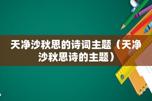 天净沙秋思的诗词主题（天净沙秋思诗的主题）