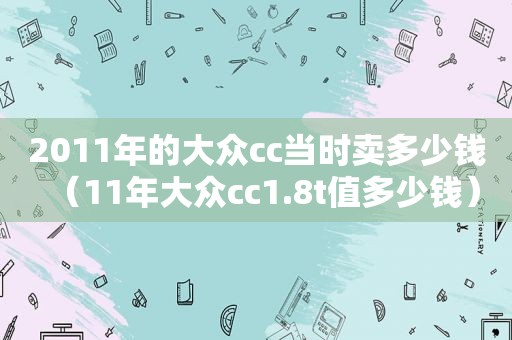 2011年的大众cc当时卖多少钱（11年大众cc1.8t值多少钱）