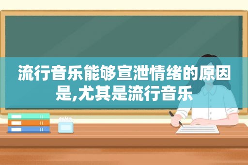 流行音乐能够宣泄情绪的原因是,尤其是流行音乐