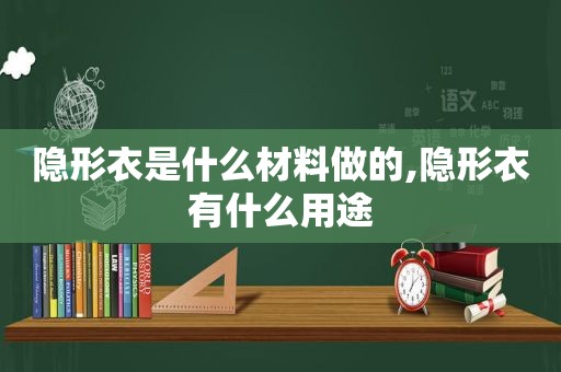 隐形衣是什么材料做的,隐形衣有什么用途