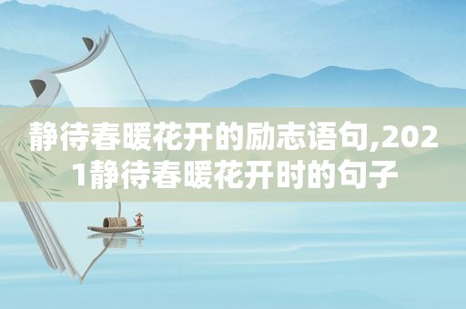 静待春暖花开的励志语句,2021静待春暖花开时的句子