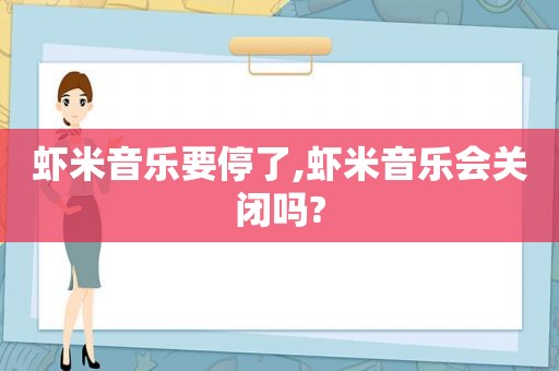 虾米音乐要停了,虾米音乐会关闭吗?