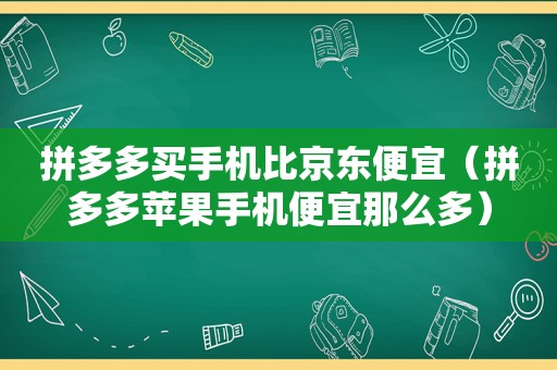 拼多多买手机比京东便宜（拼多多苹果手机便宜那么多）