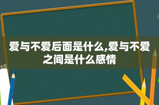 爱与不爱后面是什么,爱与不爱之间是什么感情