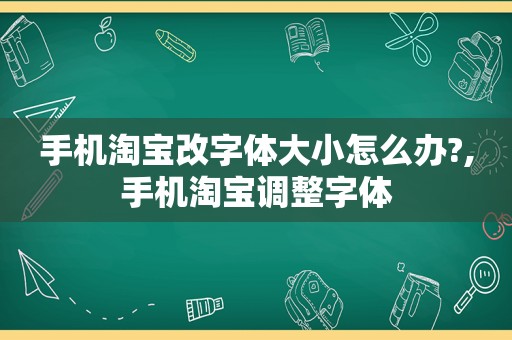 手机淘宝改字体大小怎么办?,手机淘宝调整字体