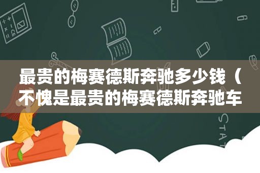 最贵的梅赛德斯奔驰多少钱（不愧是最贵的梅赛德斯奔驰车主）