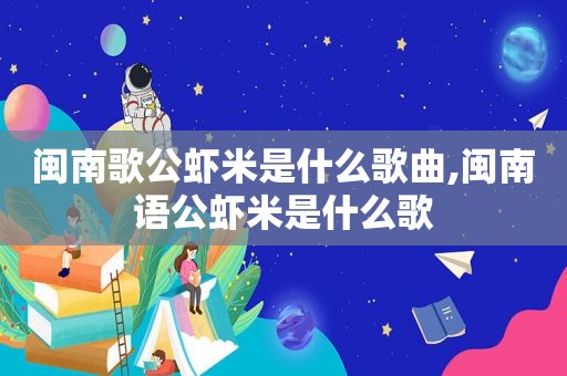 闽南歌公虾米是什么歌曲,闽南语公虾米是什么歌