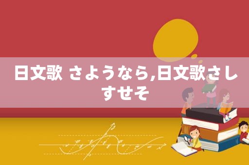 日文歌 さようなら,日文歌さしすせそ