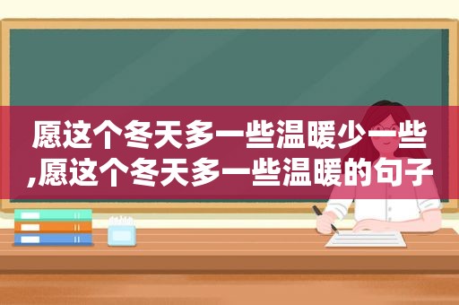 愿这个冬天多一些温暖少一些,愿这个冬天多一些温暖的句子