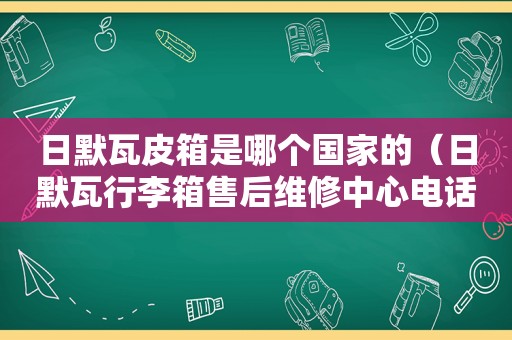 日默瓦皮箱是哪个国家的（日默瓦行李箱售后维修中心电话）