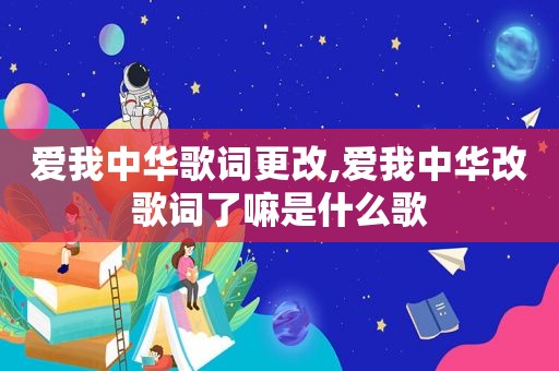 爱我中华歌词更改,爱我中华改歌词了嘛是什么歌