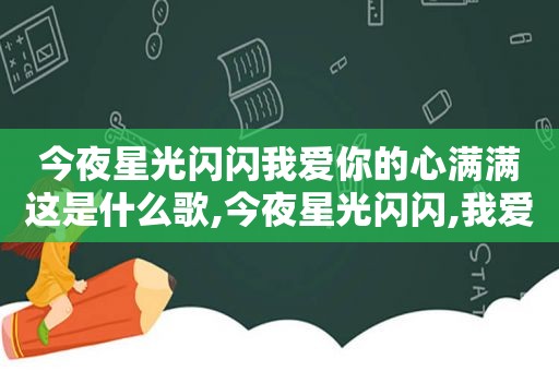 今夜星光闪闪我爱你的心满满这是什么歌,今夜星光闪闪,我爱你的心满满什么歌