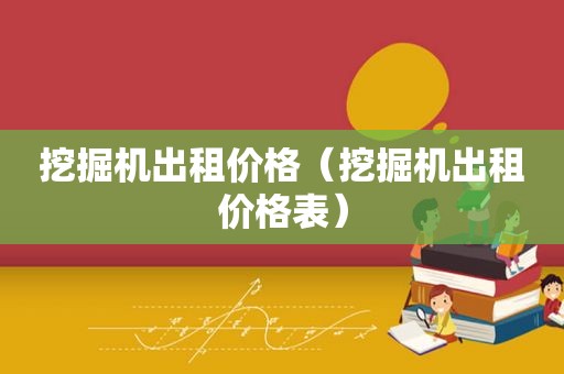 挖掘机出租价格（挖掘机出租价格表）