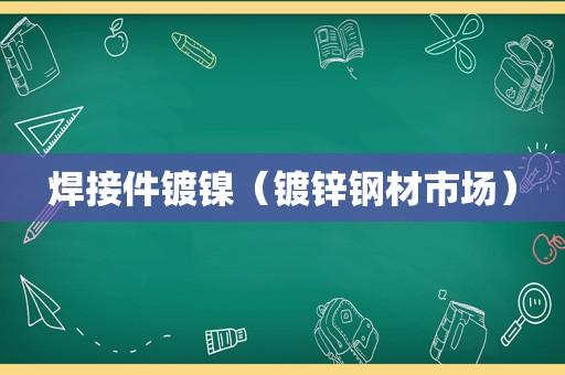 焊接件镀镍（镀锌钢材市场）