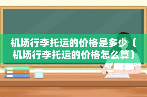 机场行李托运的价格是多少（机场行李托运的价格怎么算）