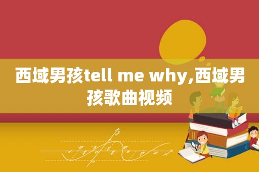 西域男孩tell me why,西域男孩歌曲视频