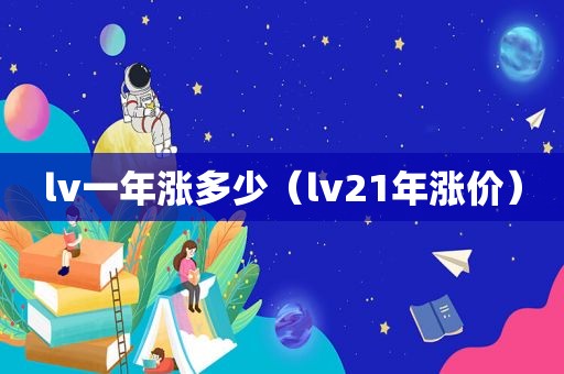 lv一年涨多少（lv21年涨价）