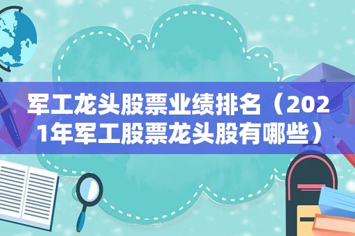 军工龙头股票业绩排名（2021年军工股票龙头股有哪些）