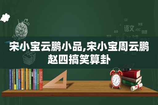 宋小宝云鹏小品,宋小宝周云鹏赵四搞笑算卦