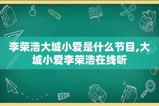 李荣浩大城小爱是什么节目,大城小爱李荣浩在线听