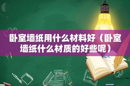 卧室墙纸用什么材料好（卧室墙纸什么材质的好些呢）