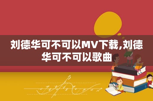 刘德华可不可以MV下载,刘德华可不可以歌曲