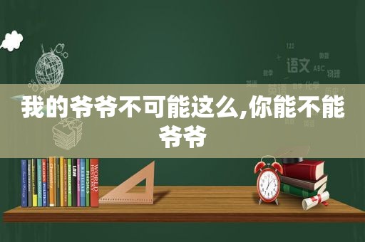 我的爷爷不可能这么,你能不能爷爷