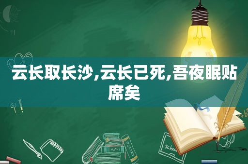 云长取长沙,云长已死,吾夜眠贴席矣