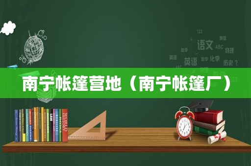 南宁帐篷营地（南宁帐篷厂）