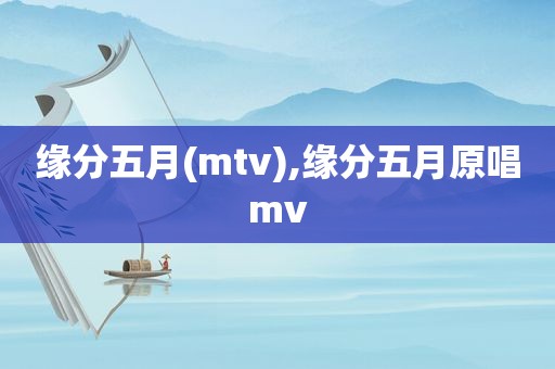 缘分五月(mtv),缘分五月原唱mv