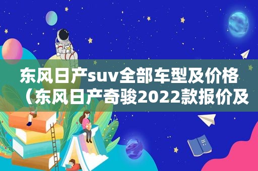 东风日产suv全部车型及价格（东风日产奇骏2022款报价及图片）