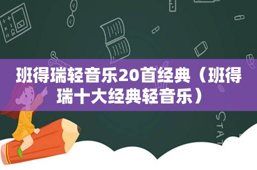 班得瑞轻音乐20首经典（班得瑞十大经典轻音乐）