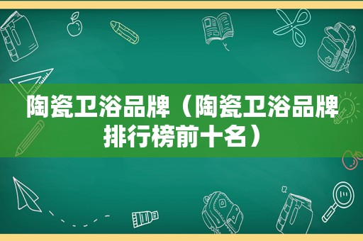 陶瓷卫浴品牌（陶瓷卫浴品牌排行榜前十名）