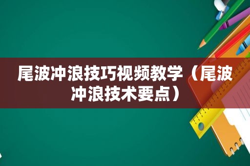 尾波冲浪技巧视频教学（尾波冲浪技术要点）