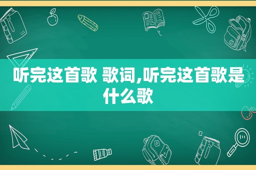 听完这首歌 歌词,听完这首歌是什么歌