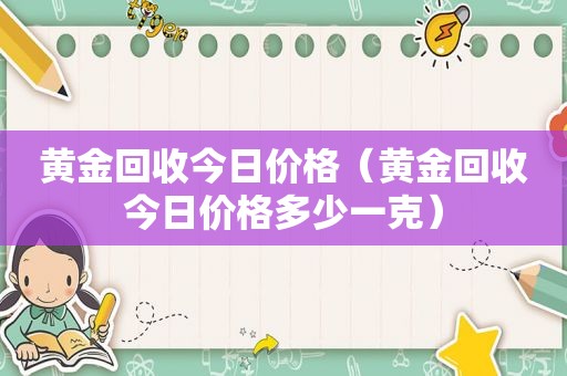 黄金回收今日价格（黄金回收今日价格多少一克）