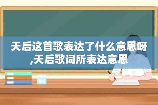 天后这首歌表达了什么意思呀,天后歌词所表达意思