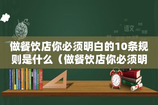 做餐饮店你必须明白的10条规则是什么（做餐饮店你必须明白的10条规则有哪些）