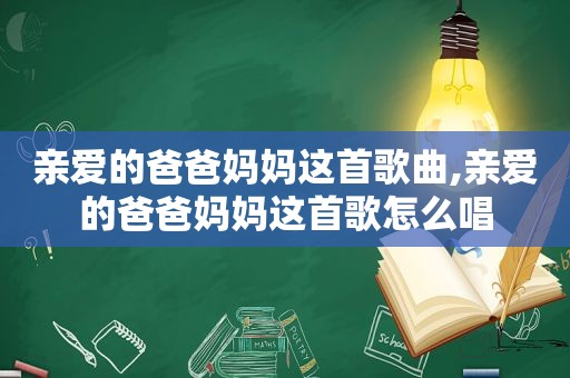 亲爱的爸爸妈妈这首歌曲,亲爱的爸爸妈妈这首歌怎么唱