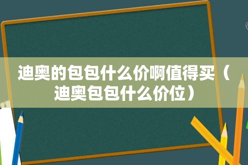 迪奥的包包什么价啊值得买（迪奥包包什么价位）