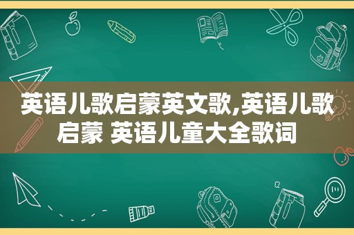 英语儿歌启蒙英文歌,英语儿歌启蒙 英语儿童大全歌词