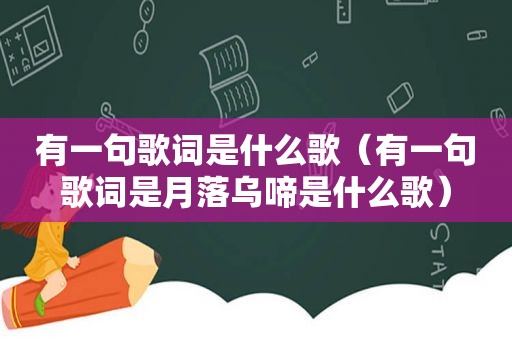 有一句歌词是什么歌（有一句歌词是月落乌啼是什么歌）