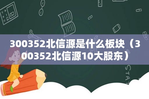 300352北信源是什么板块（300352北信源10大股东）