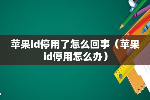 苹果id停用了怎么回事（苹果id停用怎么办）